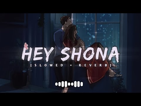 Hey Shona Slowed Reverb Lofi Version Shan Sunidhi Chauhan