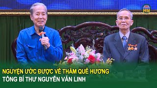 Nguyện ước được về thăm quê hương Tổng Bí thư Nguyễn Văn Linh