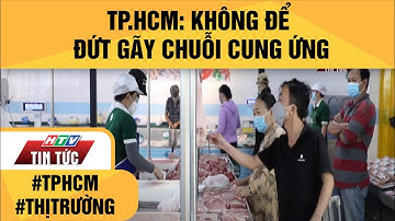 TP.HCM: KHÔNG ĐỂ ĐỨT GÃY CHUỖI CUNG ỨNG| HTV TIN TỨC