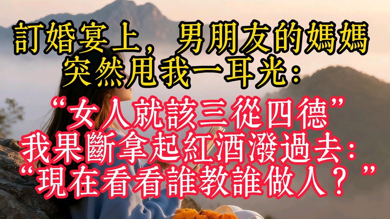 訂婚宴上，男友的媽媽突然甩我一耳光：“女人就該三從四德”，我果斷拿起紅酒潑過去：“現在看看誰教誰做人？”