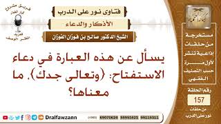 ما معنى هذه العبارة في دعاء الاستفتاح: {وتعالى جدك}؟ الشيخ صالح بن فوزان الفوزان