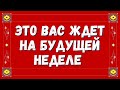 ЧТО ВАС ЖДЕТ НА БУДУЩЕЙ НЕДЕЛЕ? что ждет в будущем