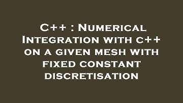 C++ : Numerical Integration with c++ on a given mesh with fixed constant discretisation