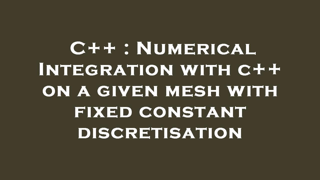 C++ : Numerical Integration with c++ on a given mesh with fixed ...