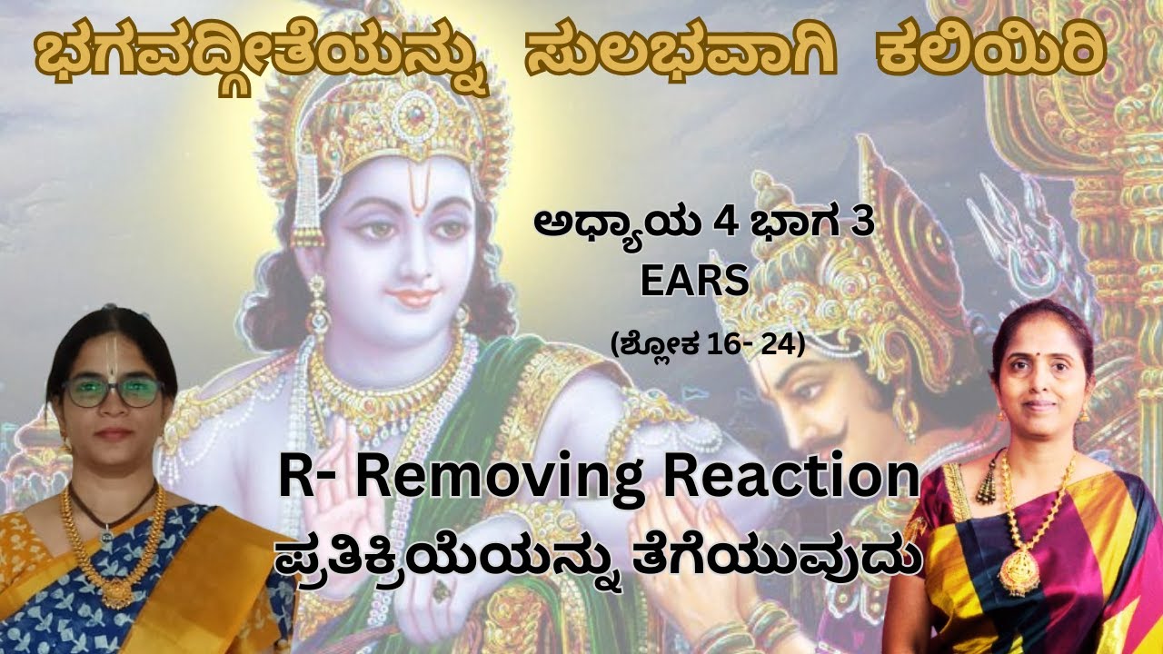 ಭಗವದ್ಗೀತೆ ಅಧ್ಯಾಯ ೪ - EARS - R - ಪ್ರತಿಕ್ರಿಯೆಗಳನ್ನು ತೆಗೆದುಹಾಕುವುದು - Removing Reactions - Shlok -16-24