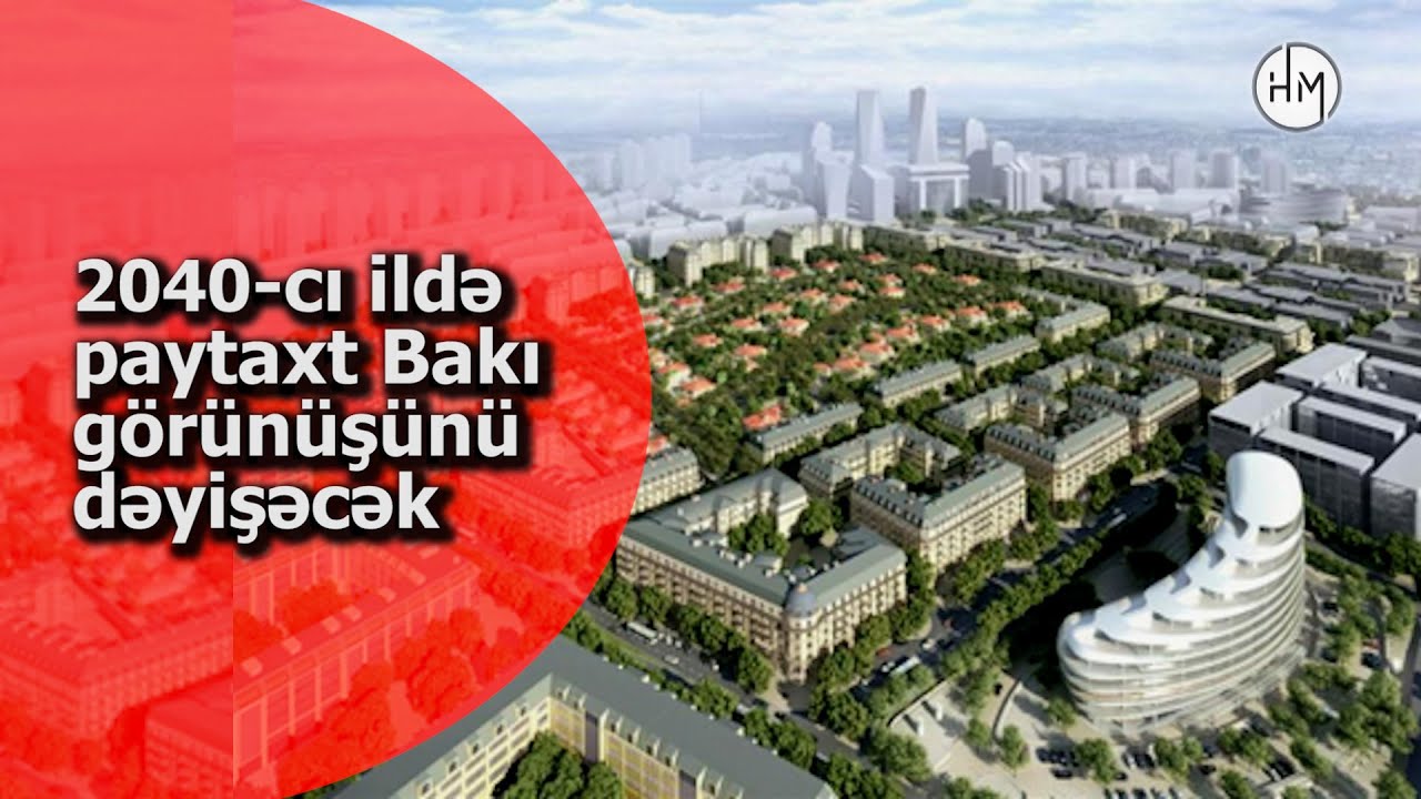 Bakı şəhərinin baş planı təsdiqləndi - 2040-CI İLƏ KİMİ PAYTAXTIMIZ GÖRÜNÜŞÜNÜ DƏYİŞƏCƏK