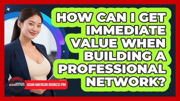 How Can I Get Immediate Value When Building A Professional Network? - Asian American Business Pros
