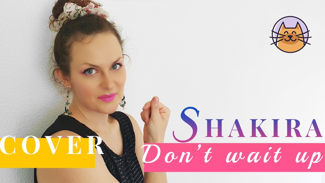 Watch Shakira - Don't Wait Up ( COVER ) on YouTube Watch Shakira - Don't Wait Up ( COVER ) on YouTube