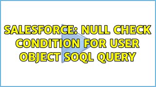 Salesforce: Null check condition for User object SOQL query (3 Solutions!!)