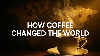 How Coffee Changed the World | The Untold History That Shaped Our Modern Life
