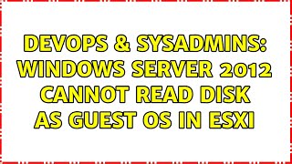 DevOps & SysAdmins: Windows Server 2012 Cannot Read Disk As Guest OS In ESXI (2 Solutions!!)