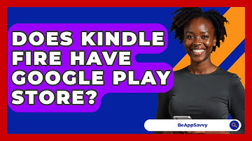 Does Kindle Fire Have Google Play Store? - Be App Savvy