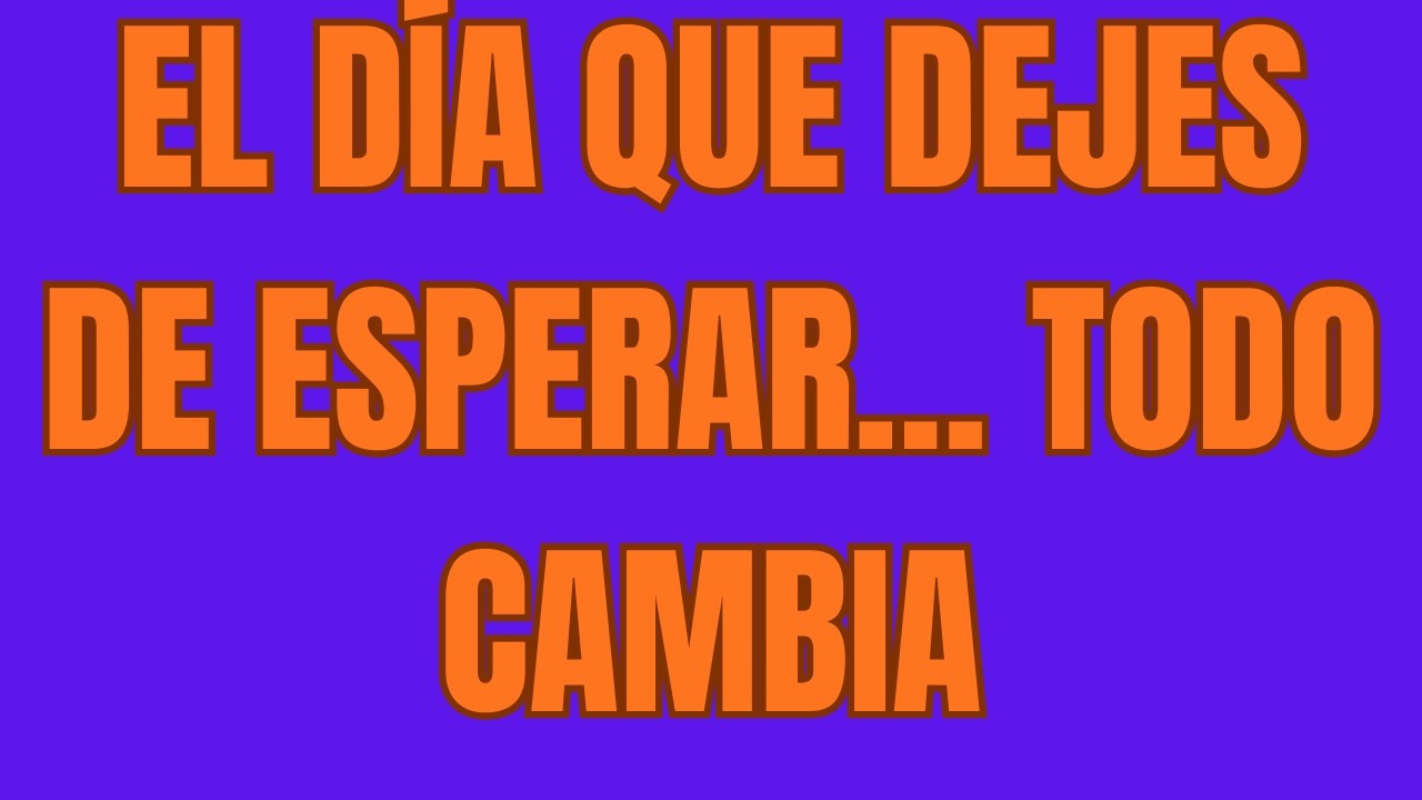 El Día Que Dejes de Esperar… Todo Cambia