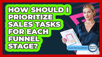 How Should I Prioritize Sales Tasks For Each Funnel Stage? - Sales Pro Blueprint