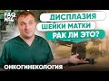 Дисплазия шейки матки - это рак или нет? | Онкогинекология