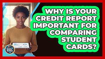 Why Is Your Credit Report Important For Comparing Student Cards? - Student Score Builder