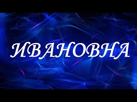 Значение отчества Ивановна. Женские отчества и их значения Значение отчества Ивановна. Женские отчества и их значения