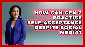 How Can Gen Z Practice Self-acceptance Despite Social Media? | Gen Z Unfiltered News