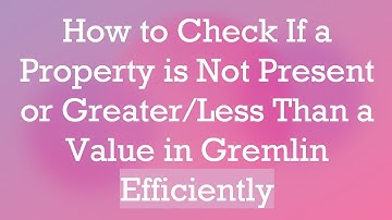 How to Check If a Property is Not Present or Greater/Less Than a Value in Gremlin Efficiently