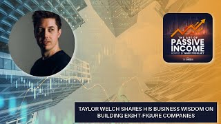 Taylor Welch Shares His Business Wisdom On Building Eight-Figure Companies