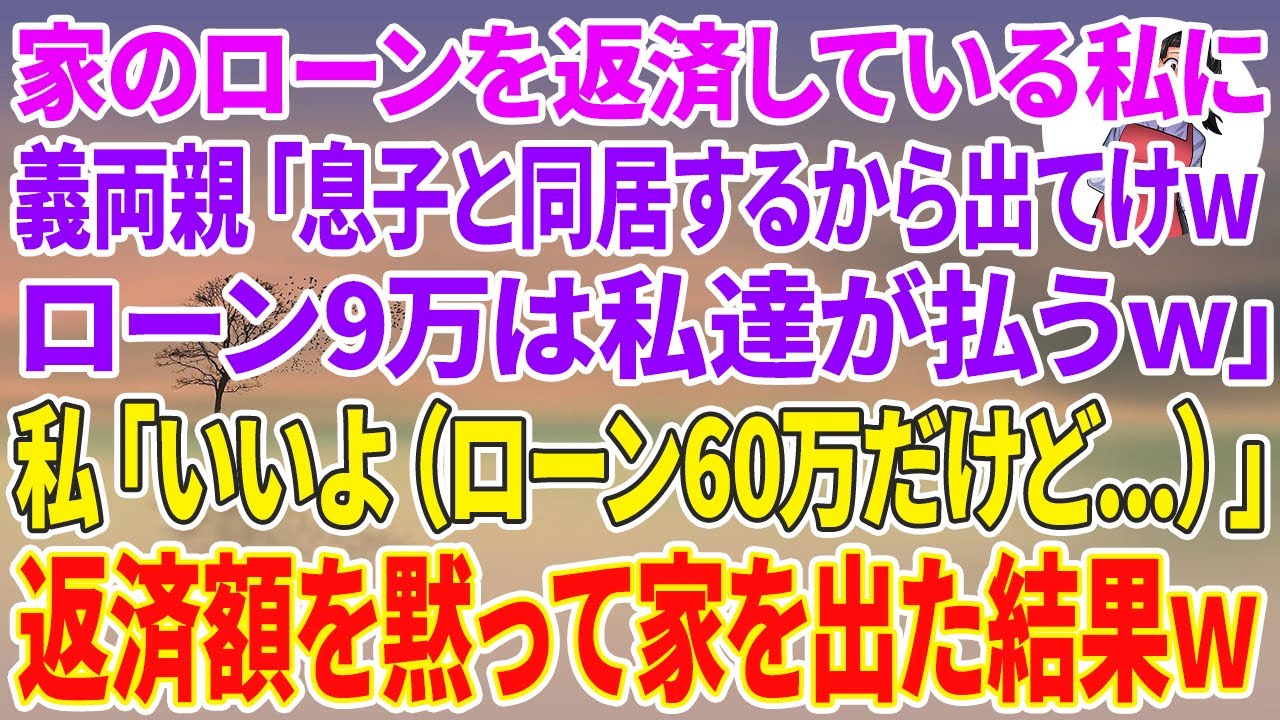 【スカッとする話】家のローンを返済している私に義両親「息子と同居するから出てけwローン9万は私達が払うｗ」→私「いいよ（ローンは60万だけど...）」返済額を黙って家を出た結果w