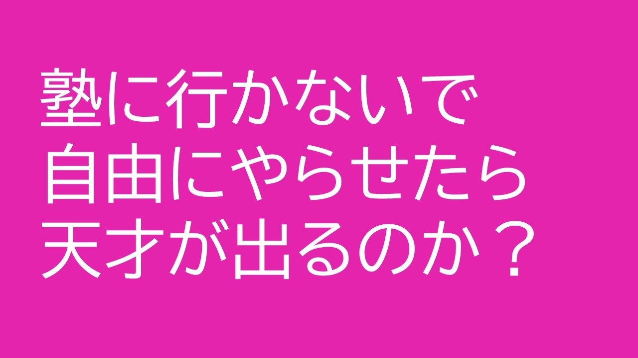 塾に行かないで自由にやらせたら天才が出るのか？