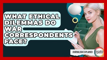 What Ethical Dilemmas Do War Correspondents Face? - Journalism Explained