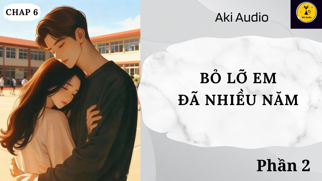 [ Truyện Audio] || BỎ LỠ EM ĐÃ NHIỀU NĂM - PHẦN 2 || Aki Audio