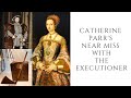 Catherine Parr's NEAR MISS With The Executioner