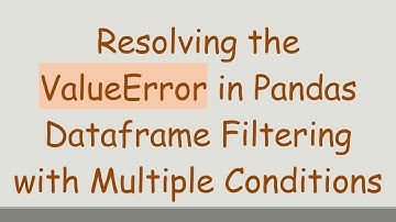 Resolving the ValueError in Pandas Dataframe Filtering with Multiple Conditions