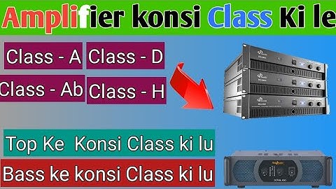 Which Class Amplifier Should I Buy? Which Class Amplifier Should I Buy? Which Class For Bass & Top?