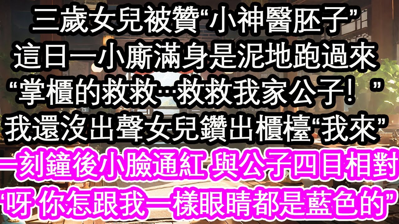 三歲女兒被贊“小神醫胚子”這日一小廝滿身是泥地跑過來“掌櫃的救救…救救我家公子！”我還沒出聲女兒鑽出櫃檯“我來”一刻鐘後小臉通紅與公子四目相對“呀 你怎跟我一樣眼睛都是藍色的”【花開】【愛情】【生活】