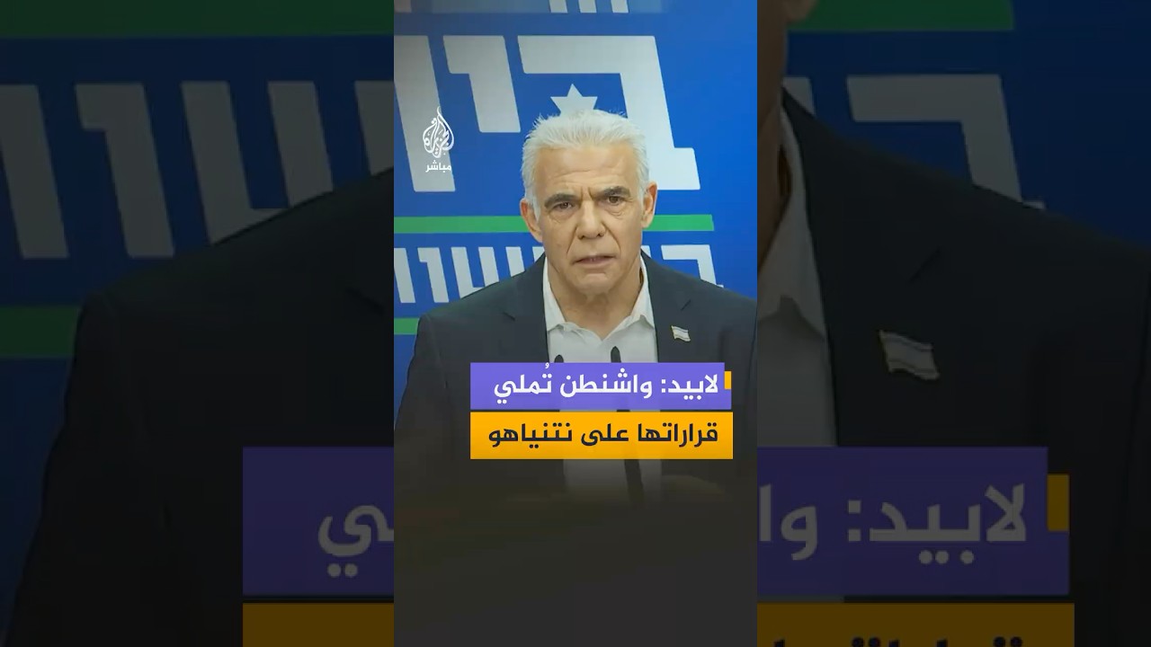 لابيد: الولايات المتحدة تملي قراراتها على إسرائيل علنا ونتنياهو حقق أكبر فشل سياسي في تاريخه