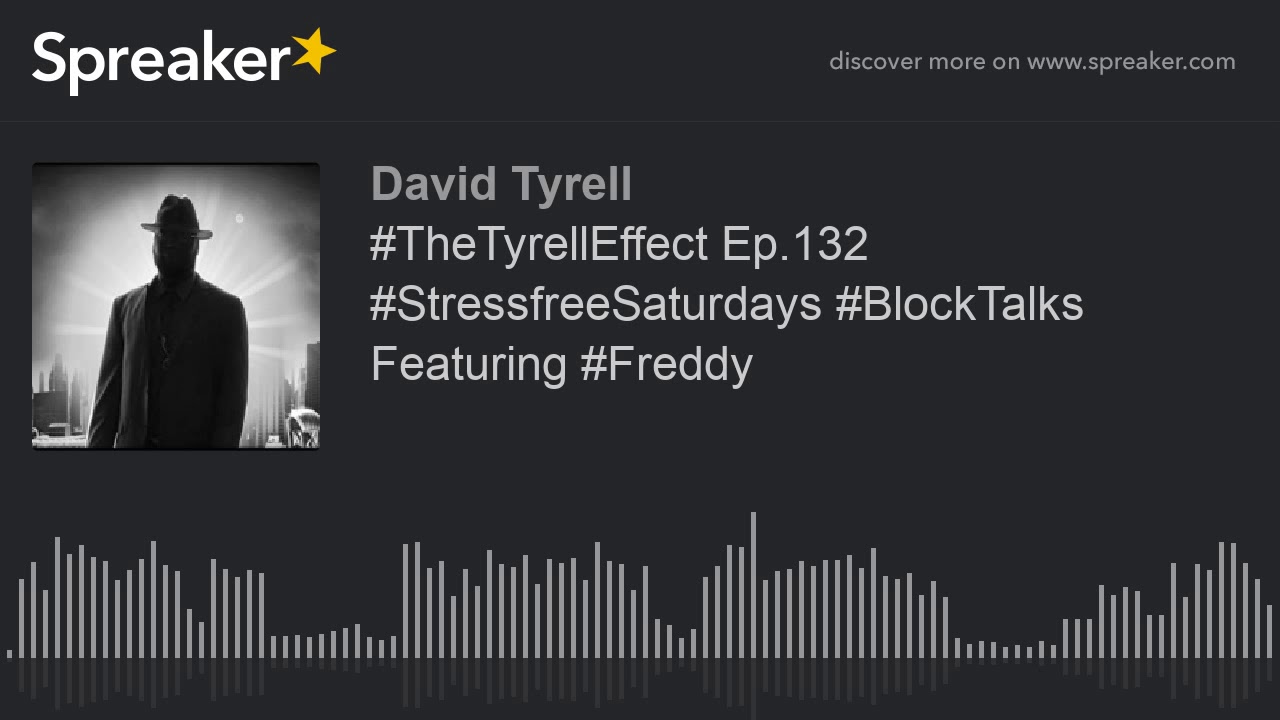 #TheTyrellEffect Ep.132 #StressfreeSaturdays #BlockTalks Featuring #Freddy #TheTyrellEffect Ep.132 #StressfreeSaturdays #BlockTalks Featuring #Freddy
