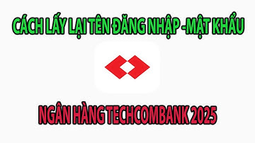 HƯỚNG DẪN LẤY LẠI TÊN ĐĂNG NHẬP-MẬT KHẨU ĐĂNG NHẬP NGÂN HÀNG TECHCOMBANK MỚI NHẤT 2025