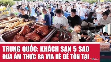 Trung Quốc: Khách sạn 5 sao đưa ẩm thực ra vỉa hè để tồn tại | VTV24