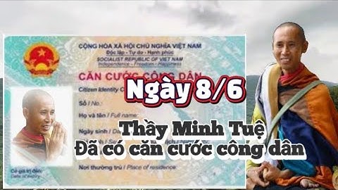 Thầy Minh Tuệ.Đã có căn cước công dân Việt Nam ngày 8/6