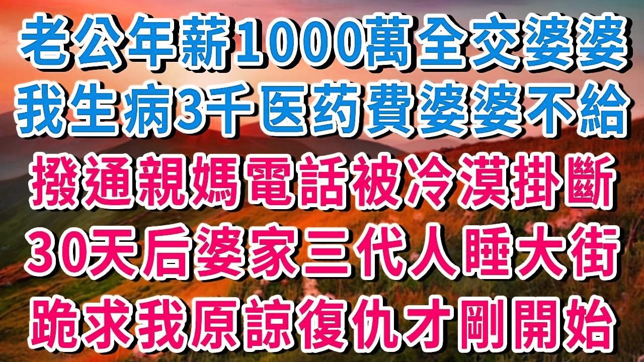 病重撥打親媽電話「媽，我要死了！」老公年薪1000萬不給我3000元醫藥費，親媽卻冷漠掛斷電話，30天后婆家集體淪落天橋，婆婆跪求原諒，我：這才剛開始！#書婷講故事 #為人處世#情感故事#