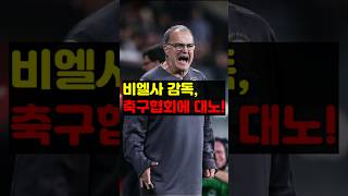 비엘사 감독, 대한축구협회에 대노!