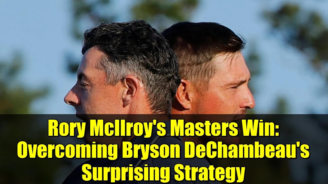 Rory McIlroy's Masters Win: Overcoming Bryson DeChambeau's Surprising Strategy