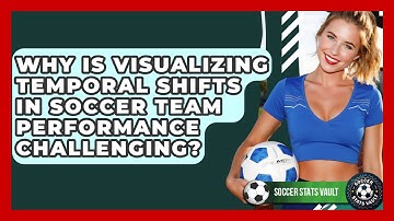 Why Is Visualizing Temporal Shifts In Soccer Team Performance Challenging? - Soccer Stats Vault