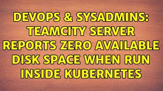 DevOps & SysAdmins: TeamCity server reports zero available disk space when run inside Kubernetes Wealth