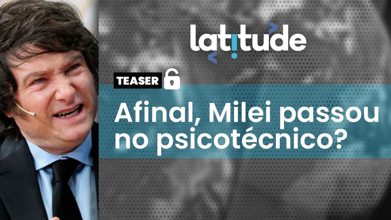 Latitude#52 | Teaser: Afinal, Milei passou no psicotécnico?