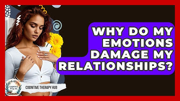 Why Do My Emotions Damage My Relationships? - Cognitive Therapy Hub