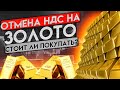 ОТМЕНА НДС НА ЗОЛОТЫЕ СЛИТКИ. СТОИТ ЛИ ИНВЕСТИРОВАТЬ В ЗОЛОТО?