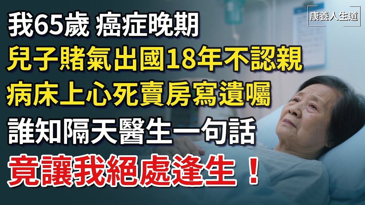我65歲，癌症晚期，兒子賭氣出國18年不認親，病床上心死賣房寫遺囑，誰知隔天醫生一句話，竟讓我絕處逢生！【康養人生道】 #康養人生道 #上了年紀該明白的事 #養老 #聰明老人 #長壽秘密 #延壽