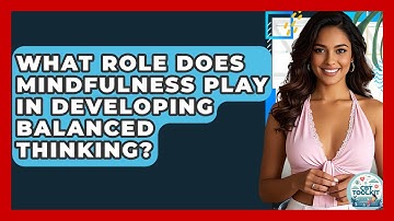What Role Does Mindfulness Play In Developing Balanced Thinking? - CBT Toolkit
