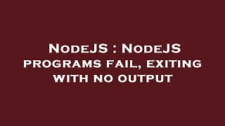 NodeJS : NodeJS programs fail, exiting with no output