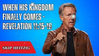 When His Kingdom Finally Comes - Revelation 11:15-19 - Skip Heitzig Message