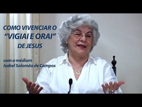 COMO VIVENCIAR O "VIGIAI E ORAI" DE JESUS -- com a médium Isabel Salomão de Campos